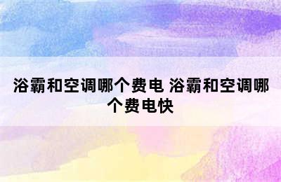 浴霸和空调哪个费电 浴霸和空调哪个费电快